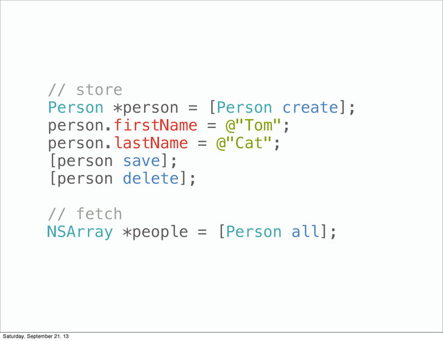 // store
Person *person = [Person create];
person.firstName = @"Tom";
person.lastName = @"Cat";
[person save];
[person delete];
// fetch
NSArray *people = [Person all];
Saturday, September 21, 13
