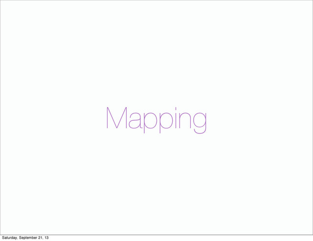 Mapping
Saturday, September 21, 13
