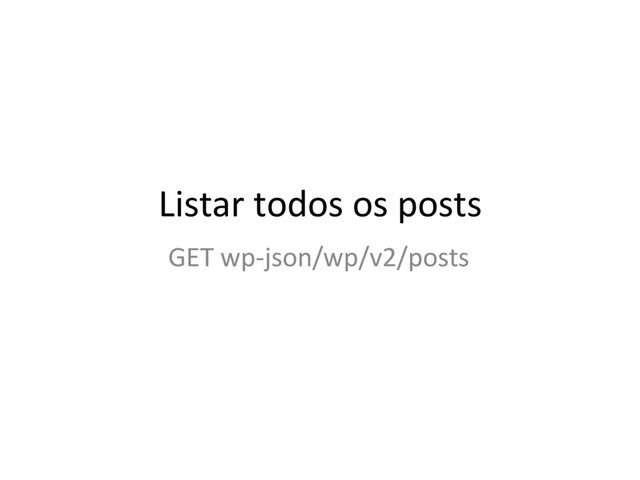 GET wp-json/wp/v2/posts
Listar todos os posts
