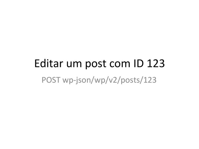 POST wp-json/wp/v2/posts/123
Editar um post com ID 123

