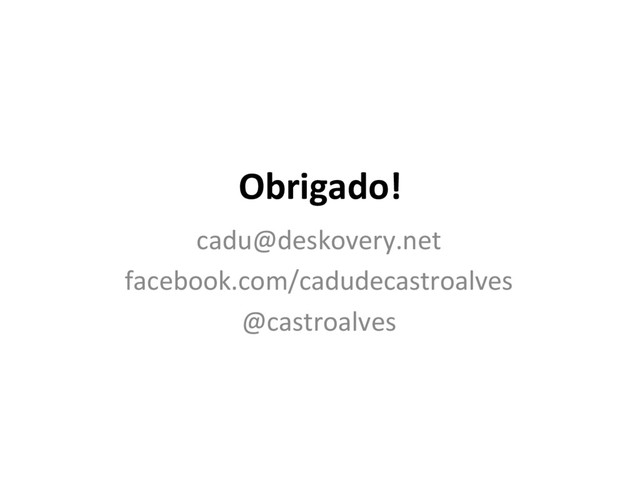 cadu@deskovery.net
facebook.com/cadudecastroalves
@castroalves
Obrigado!

