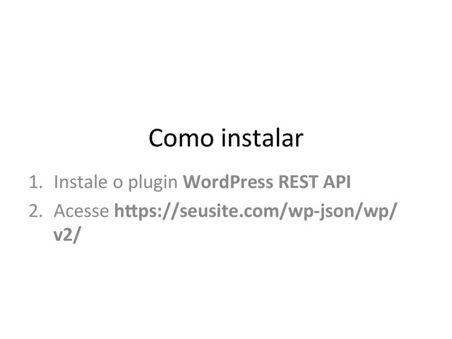 Como instalar
1.  Instale o plugin WordPress REST API
2.  Acesse h0ps://seusite.com/wp-json/wp/
v2/
