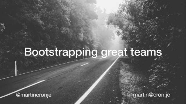 Bootstrapping great teams
@martincronje martin@cron.je
