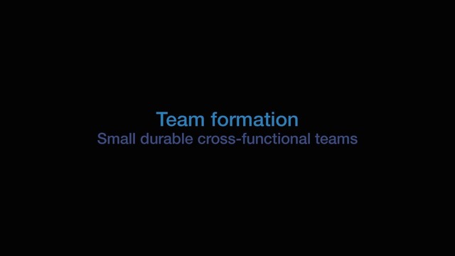 Team formation
Small durable cross-functional teams
