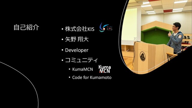 • 株式会社KIS
• 矢野 翔大
• Developer
• コミュニティ
• KumaMCN
• Code for Kumamoto
自己紹介
