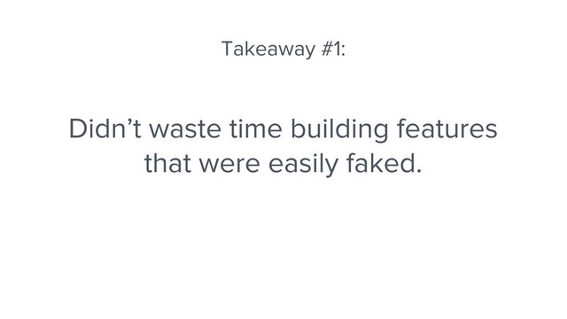 Didn’t waste time building features
that were easily faked.
Takeaway #1:
