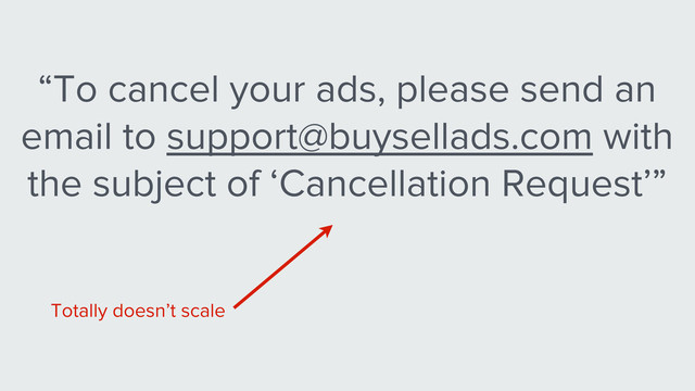 “To cancel your ads, please send an
email to support@buysellads.com with
the subject of ‘Cancellation Request’”
Totally doesn’t scale
