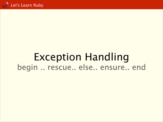 Let’s Learn Ruby
Exception Handling
begin .. rescue.. else.. ensure.. end
