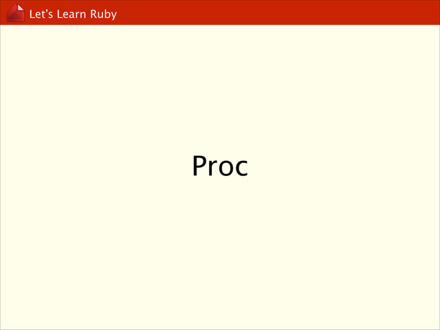 Let’s Learn Ruby
Proc
