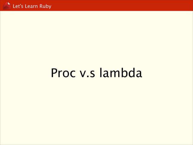 Let’s Learn Ruby
Proc v.s lambda
