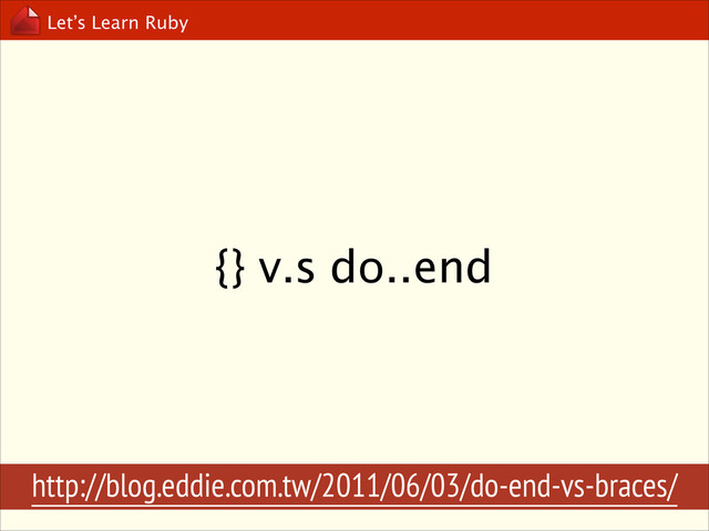 Let’s Learn Ruby
{} v.s do..end
http://blog.eddie.com.tw/2011/06/03/do-end-vs-braces/
