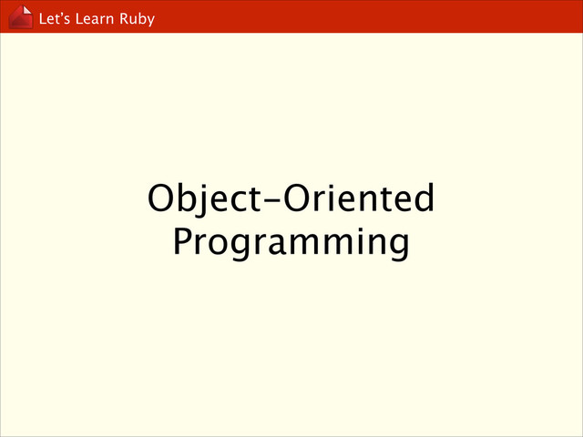 Let’s Learn Ruby
Object-Oriented
Programming
