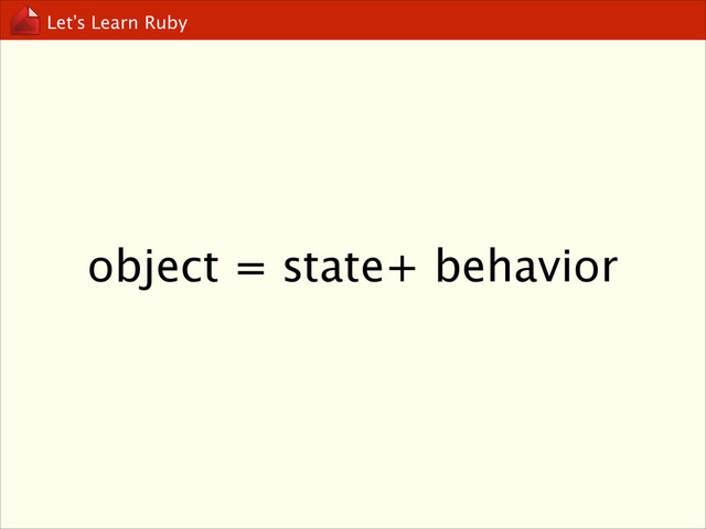 Let’s Learn Ruby
object = state+ behavior
