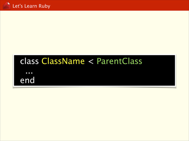 Let’s Learn Ruby
class ClassName < ParentClass
...
end
