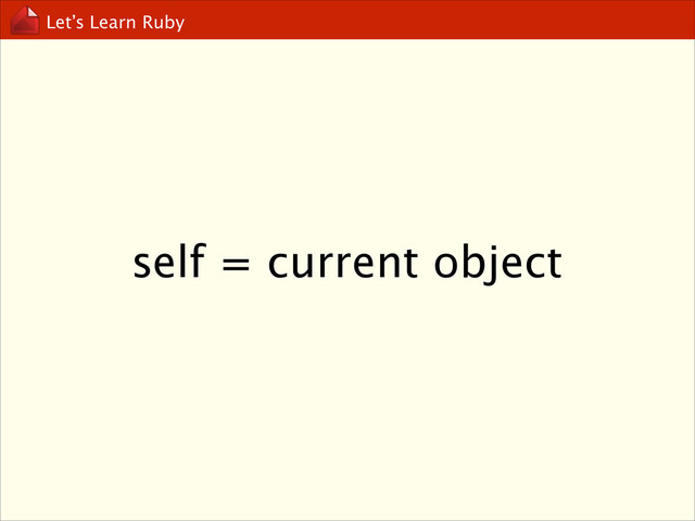 Let’s Learn Ruby
self = current object
