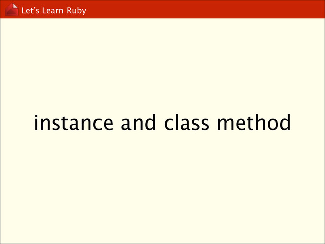 Let’s Learn Ruby
instance and class method
