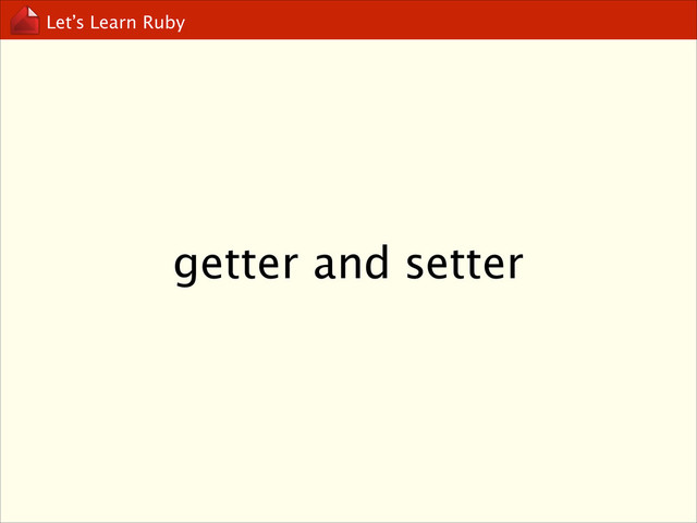 Let’s Learn Ruby
getter and setter
