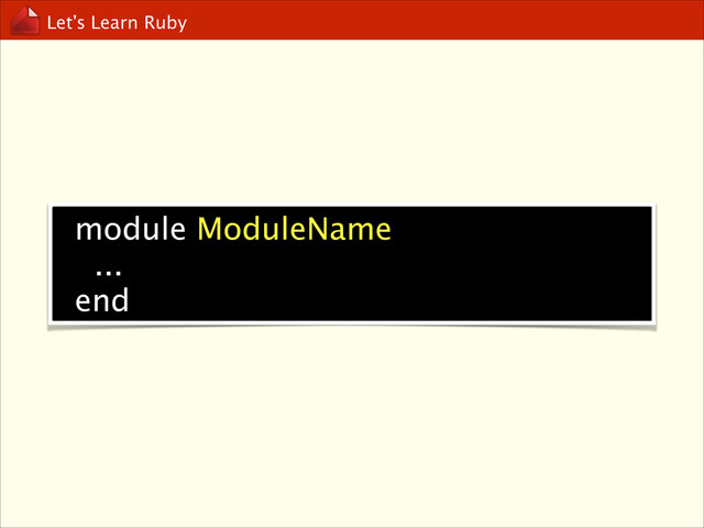 Let’s Learn Ruby
module ModuleName
...
end
