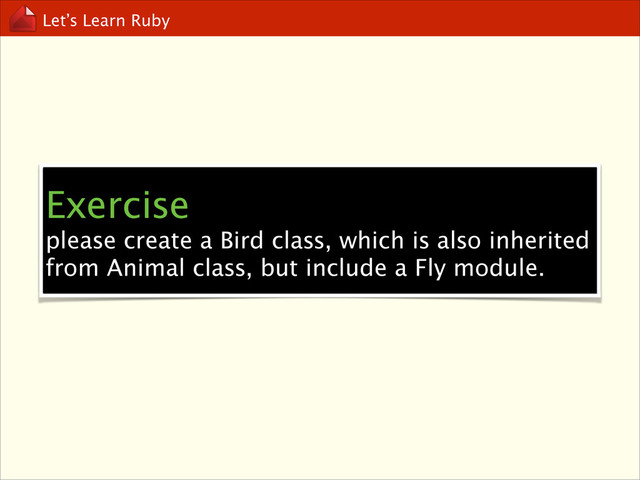 Let’s Learn Ruby
Exercise
please create a Bird class, which is also inherited
from Animal class, but include a Fly module.
