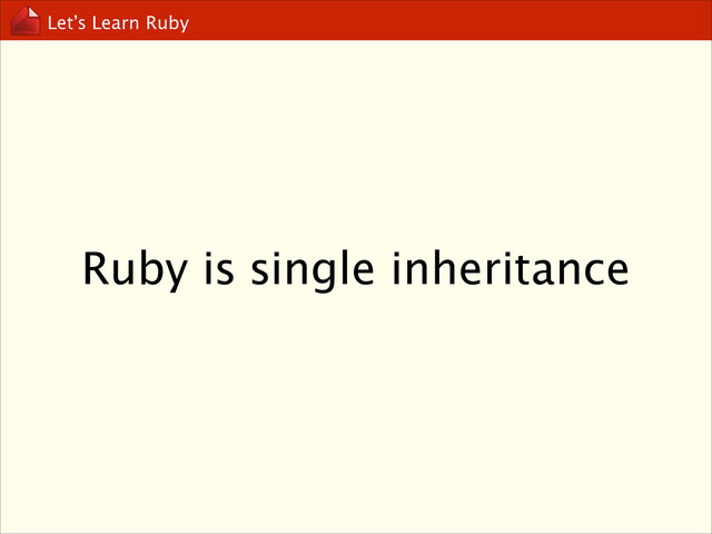 Let’s Learn Ruby
Ruby is single inheritance
