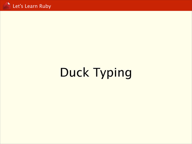Let’s Learn Ruby
Duck Typing
