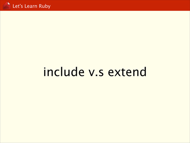 Let’s Learn Ruby
include v.s extend
