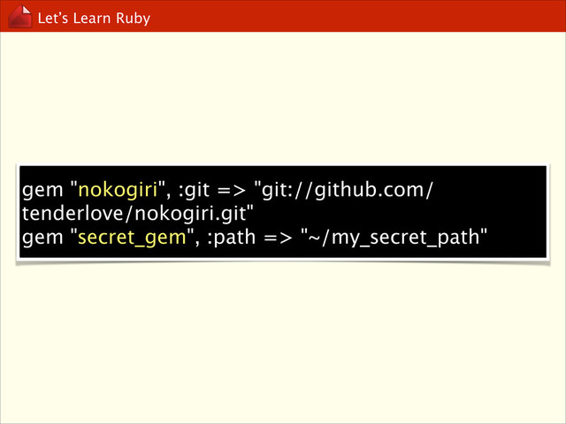 Let’s Learn Ruby
gem "nokogiri", :git => "git://github.com/
tenderlove/nokogiri.git"
gem "secret_gem", :path => "~/my_secret_path"

