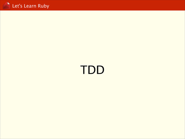 Let’s Learn Ruby
TDD
