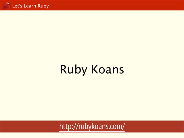 Let’s Learn Ruby
Ruby Koans
http://rubykoans.com/
