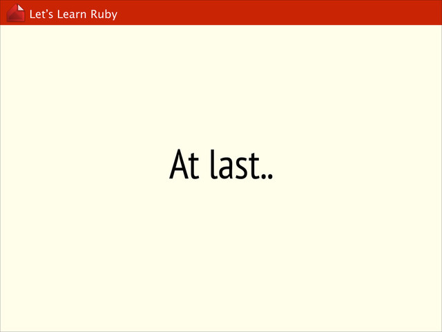 Let’s Learn Ruby
At last..
