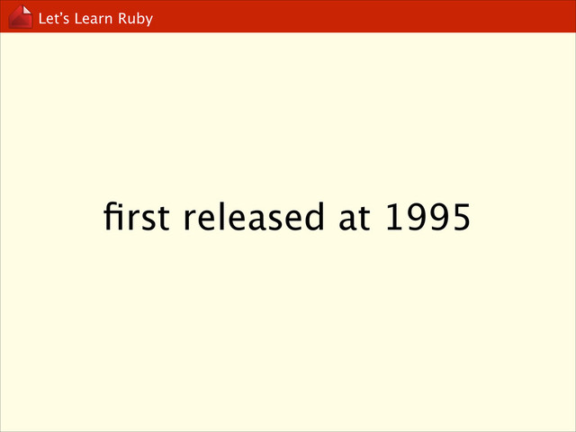 Let’s Learn Ruby
ﬁrst released at 1995
