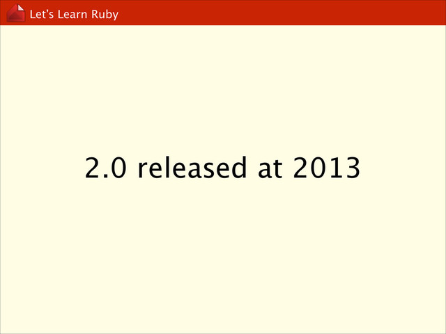 Let’s Learn Ruby
2.0 released at 2013

