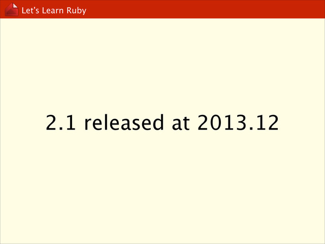 Let’s Learn Ruby
2.1 released at 2013.12

