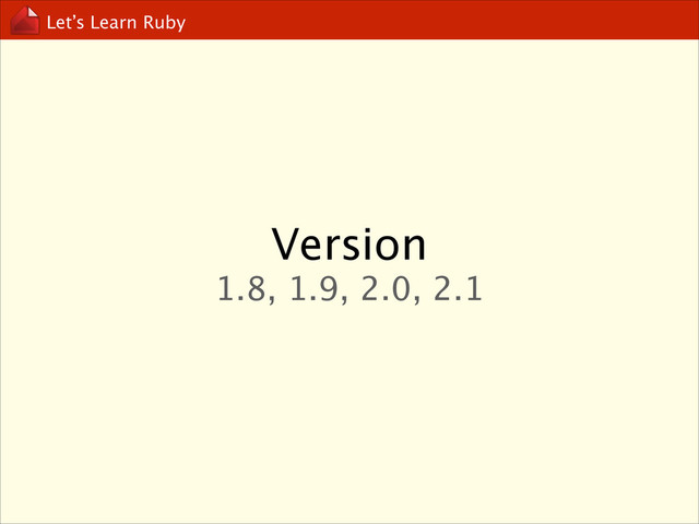 Let’s Learn Ruby
Version
1.8, 1.9, 2.0, 2.1
