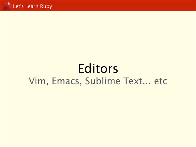 Let’s Learn Ruby
Editors
Vim, Emacs, Sublime Text... etc

