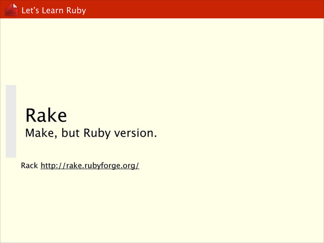 Let’s Learn Ruby
Rake
Make, but Ruby version.
Rack http://rake.rubyforge.org/
