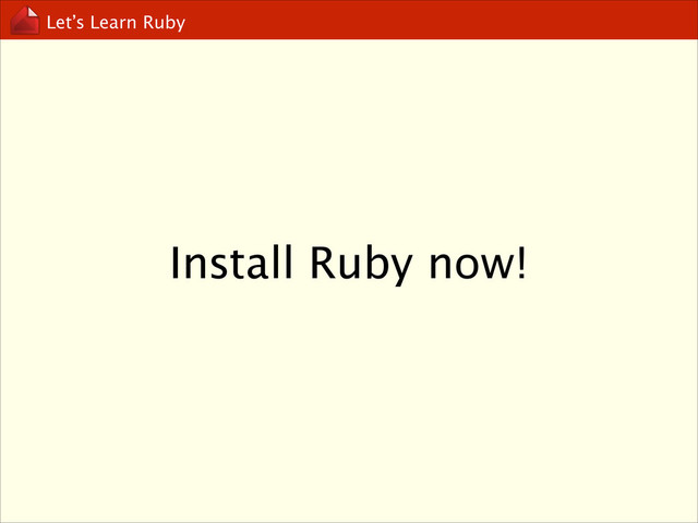 Let’s Learn Ruby
Install Ruby now!

