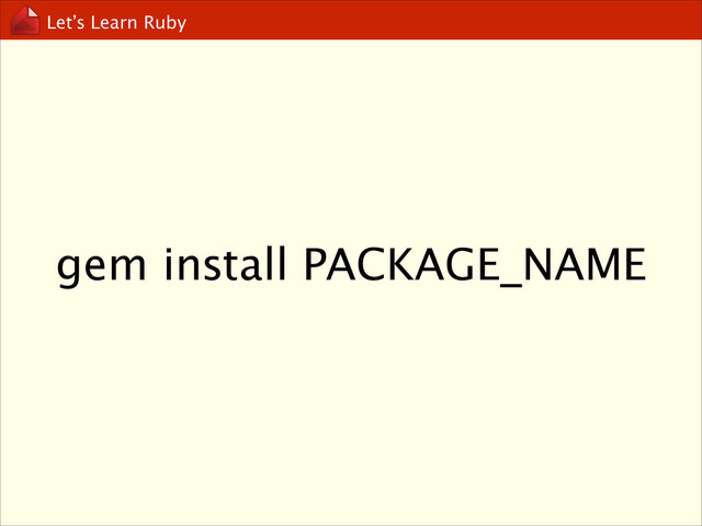 Let’s Learn Ruby
gem install PACKAGE_NAME
