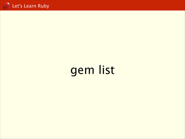 Let’s Learn Ruby
gem list
