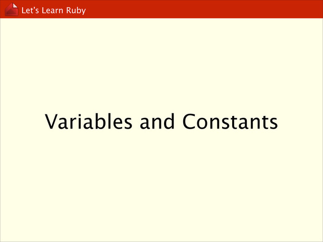 Let’s Learn Ruby
Variables and Constants
