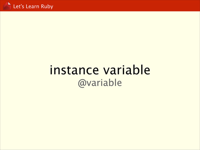 Let’s Learn Ruby
instance variable
@variable

