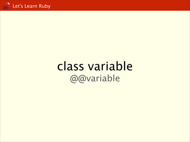 Let’s Learn Ruby
class variable
@@variable
