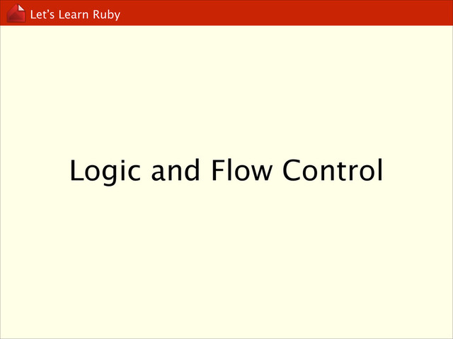 Let’s Learn Ruby
Logic and Flow Control
