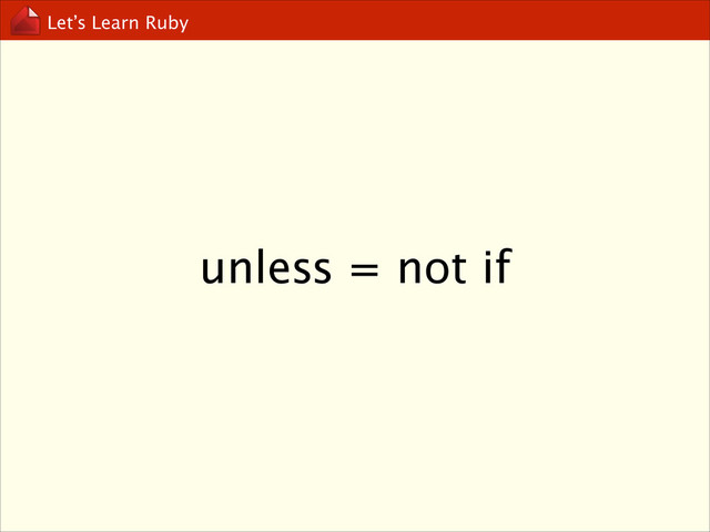 Let’s Learn Ruby
unless = not if
