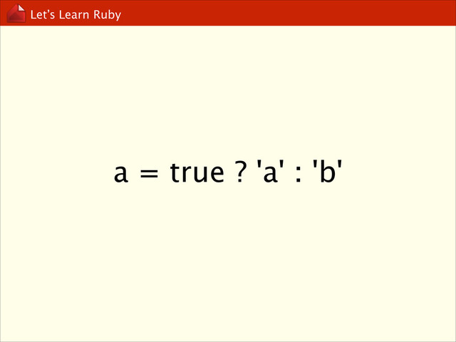 Let’s Learn Ruby
a = true ? 'a' : 'b'
