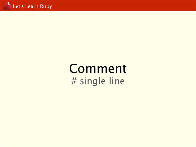 Let’s Learn Ruby
Comment
# single line
