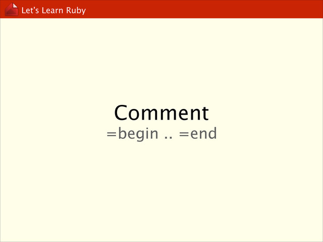 Let’s Learn Ruby
Comment
=begin .. =end
