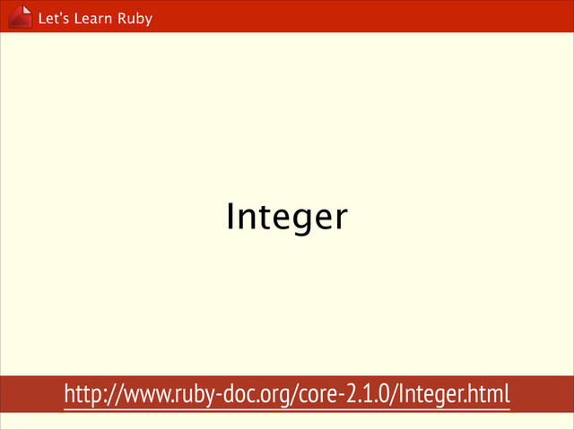 Let’s Learn Ruby
Integer
http://www.ruby-doc.org/core-2.1.0/Integer.html
