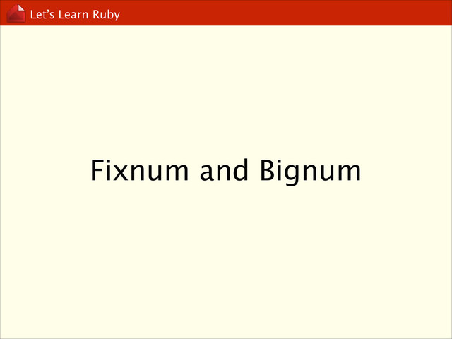 Let’s Learn Ruby
Fixnum and Bignum

