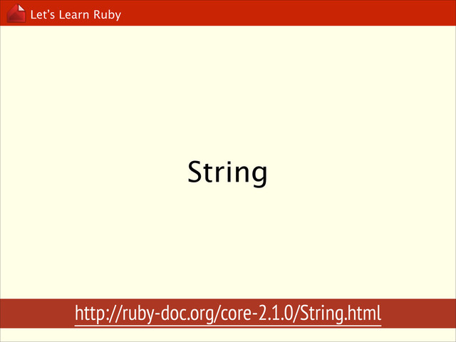 Let’s Learn Ruby
String
http://ruby-doc.org/core-2.1.0/String.html
